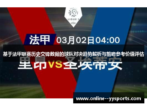 基于法甲联赛历史交锋数据的球队对决趋势解析与前瞻参考价值评估 基于法甲联赛历史交锋数据的球队对决趋势解析与前瞻参考价值评估