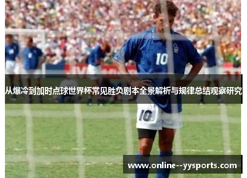 从爆冷到加时点球世界杯常见胜负剧本全景解析与规律总结观察研究