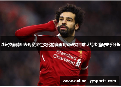 以萨拉赫德甲表现稳定性变化的赛季观察研究与球队战术适配关系分析