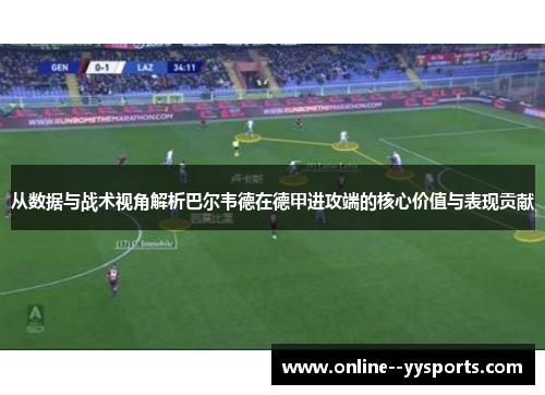 从数据与战术视角解析巴尔韦德在德甲进攻端的核心价值与表现贡献 从数据与战术视角解析巴尔韦德在德甲进攻端的核心价值与表现贡献
