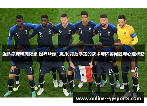 强队赢球难掩隐患 世界杯豪门胜利背后暴露的战术与阵容问题与心理状态 强队赢球难掩隐患 世界杯豪门胜利背后暴露的战术与阵容问题与心理状态