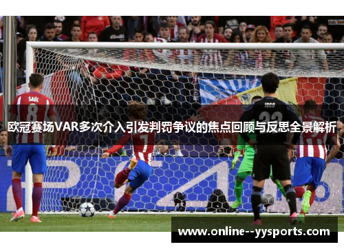 欧冠赛场VAR多次介入引发判罚争议的焦点回顾与反思全景解析 欧冠赛场VAR多次介入引发判罚争议的焦点回顾与反思全景解析