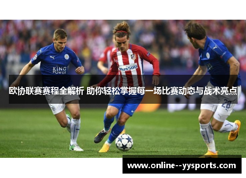 欧协联赛赛程全解析 助你轻松掌握每一场比赛动态与战术亮点