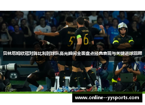 贝林厄姆欧冠对阵比利时球队高光瞬间全面盘点经典表现与关键进球回顾