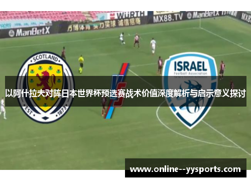 以阿什拉夫对阵日本世界杯预选赛战术价值深度解析与启示意义探讨 以阿什拉夫对阵日本世界杯预选赛战术价值深度解析与启示意义探讨
