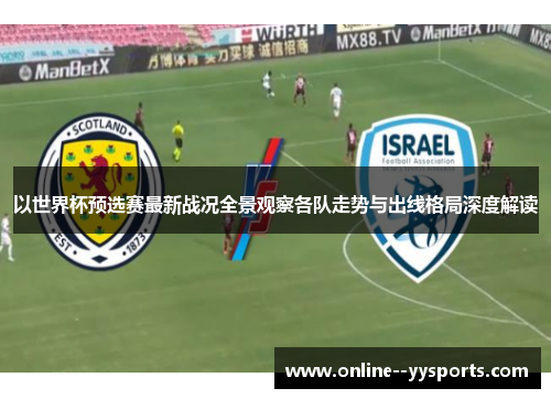 以世界杯预选赛最新战况全景观察各队走势与出线格局深度解读 以世界杯预选赛最新战况全景观察各队走势与出线格局深度解读