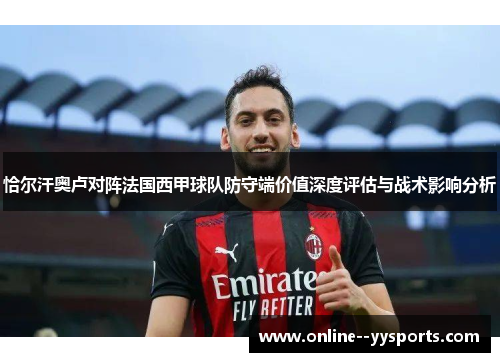 恰尔汗奥卢对阵法国西甲球队防守端价值深度评估与战术影响分析