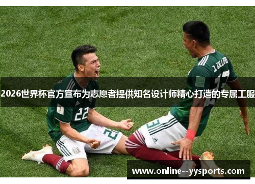 2026世界杯官方宣布为志愿者提供知名设计师精心打造的专属工服