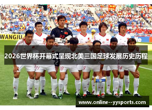 2026世界杯开幕式呈现北美三国足球发展历史历程 2026世界杯开幕式呈现北美三国足球发展历史历程