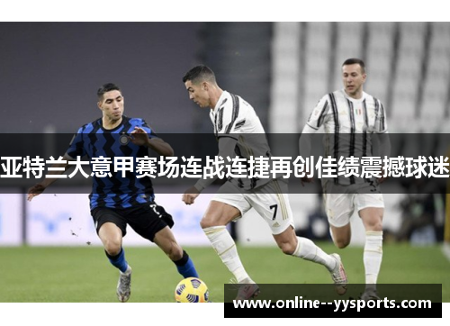 亚特兰大意甲赛场连战连捷再创佳绩震撼球迷 亚特兰大意甲赛场连战连捷再创佳绩震撼球迷