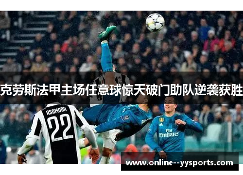 克劳斯法甲主场任意球惊天破门助队逆袭获胜 克劳斯法甲主场任意球惊天破门助队逆袭获胜
