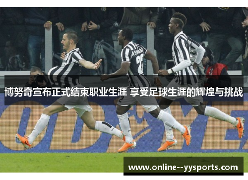 博努奇宣布正式结束职业生涯 享受足球生涯的辉煌与挑战 博努奇宣布正式结束职业生涯 享受足球生涯的辉煌与挑战