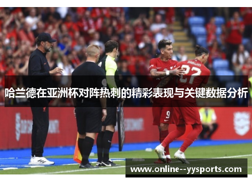 哈兰德在亚洲杯对阵热刺的精彩表现与关键数据分析 哈兰德在亚洲杯对阵热刺的精彩表现与关键数据分析