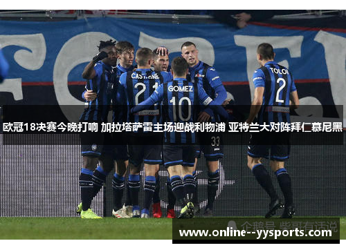 欧冠18决赛今晚打响 加拉塔萨雷主场迎战利物浦 亚特兰大对阵拜仁慕尼黑