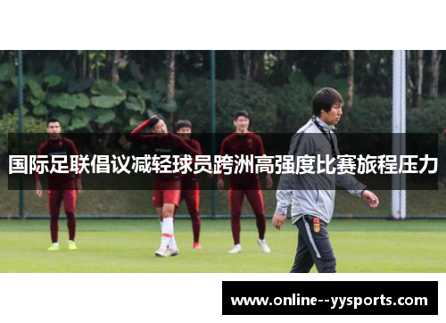 国际足联倡议减轻球员跨洲高强度比赛旅程压力