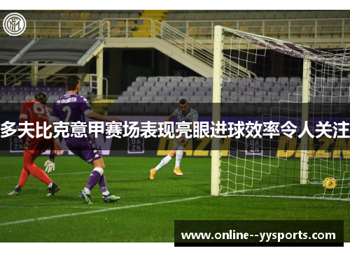 多夫比克意甲赛场表现亮眼进球效率令人关注