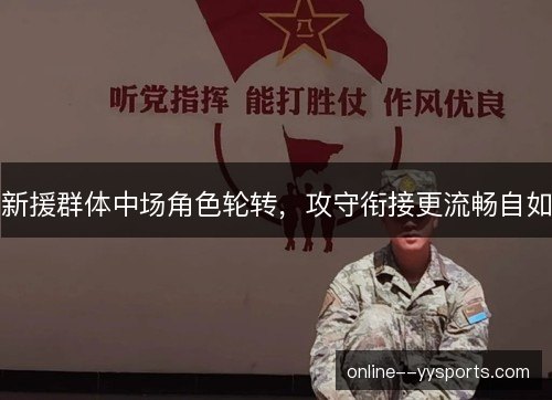 新援群体中场角色轮转，攻守衔接更流畅自如